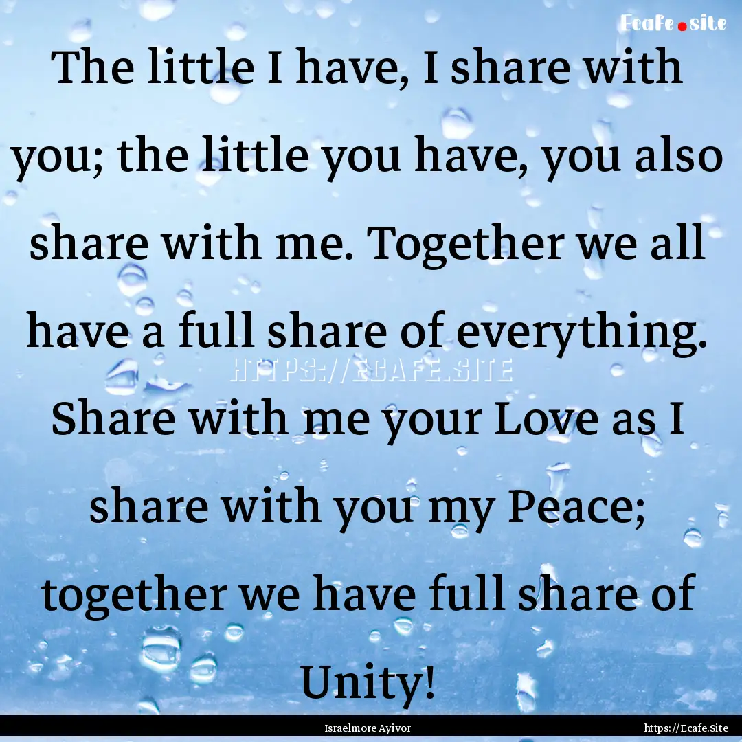 The little I have, I share with you; the.... : Quote by Israelmore Ayivor