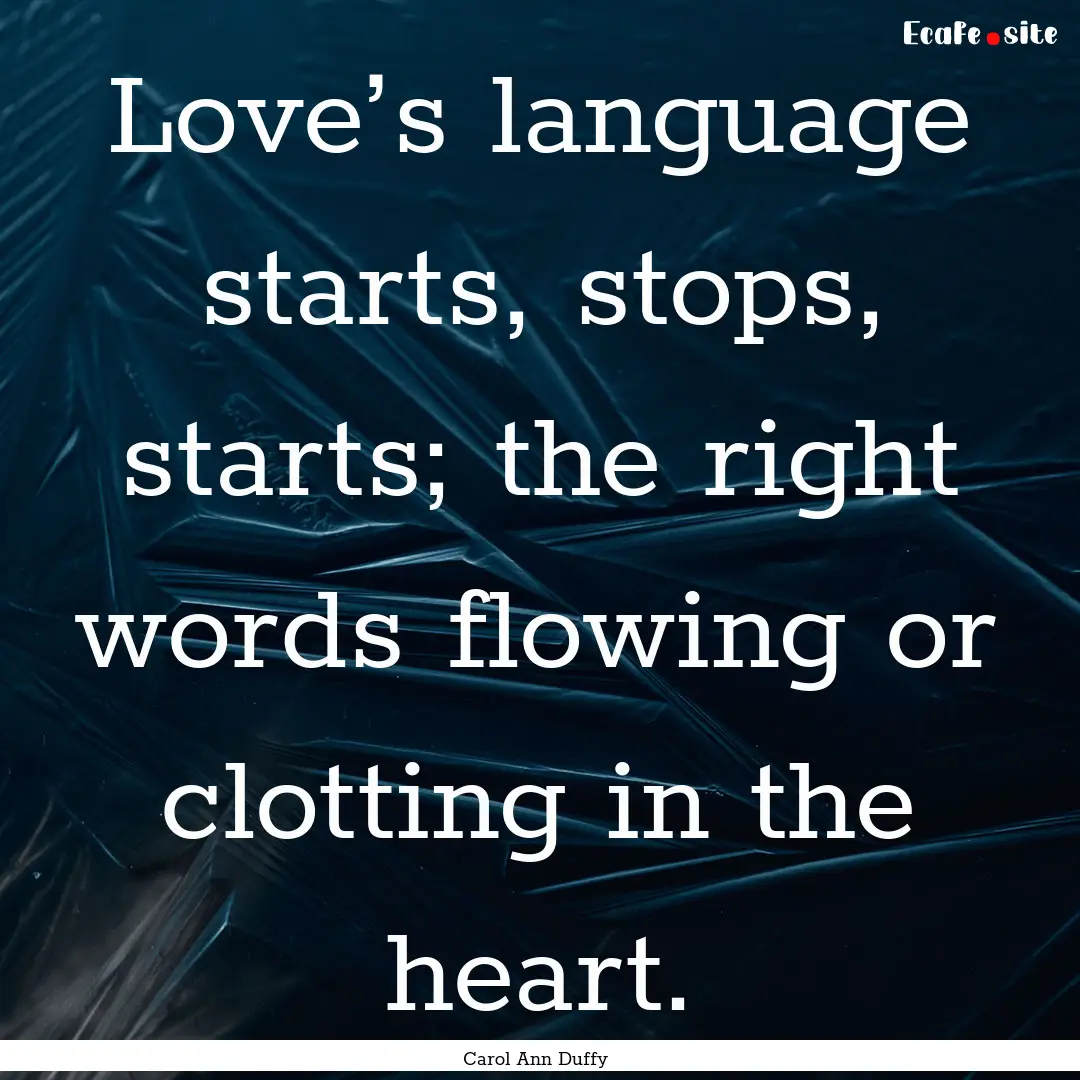 Love’s language starts, stops, starts;.... : Quote by Carol Ann Duffy