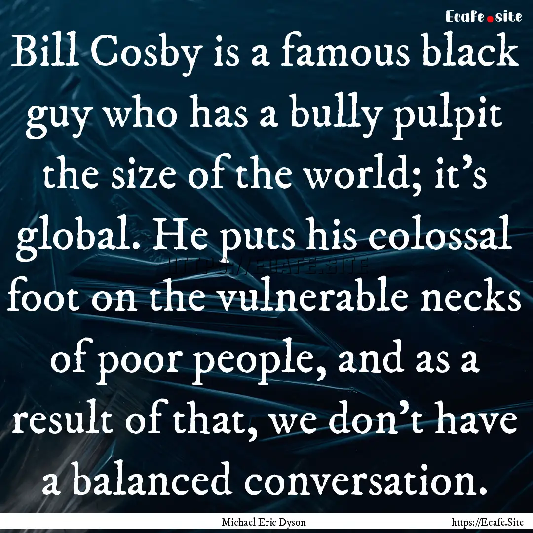 Bill Cosby is a famous black guy who has.... : Quote by Michael Eric Dyson