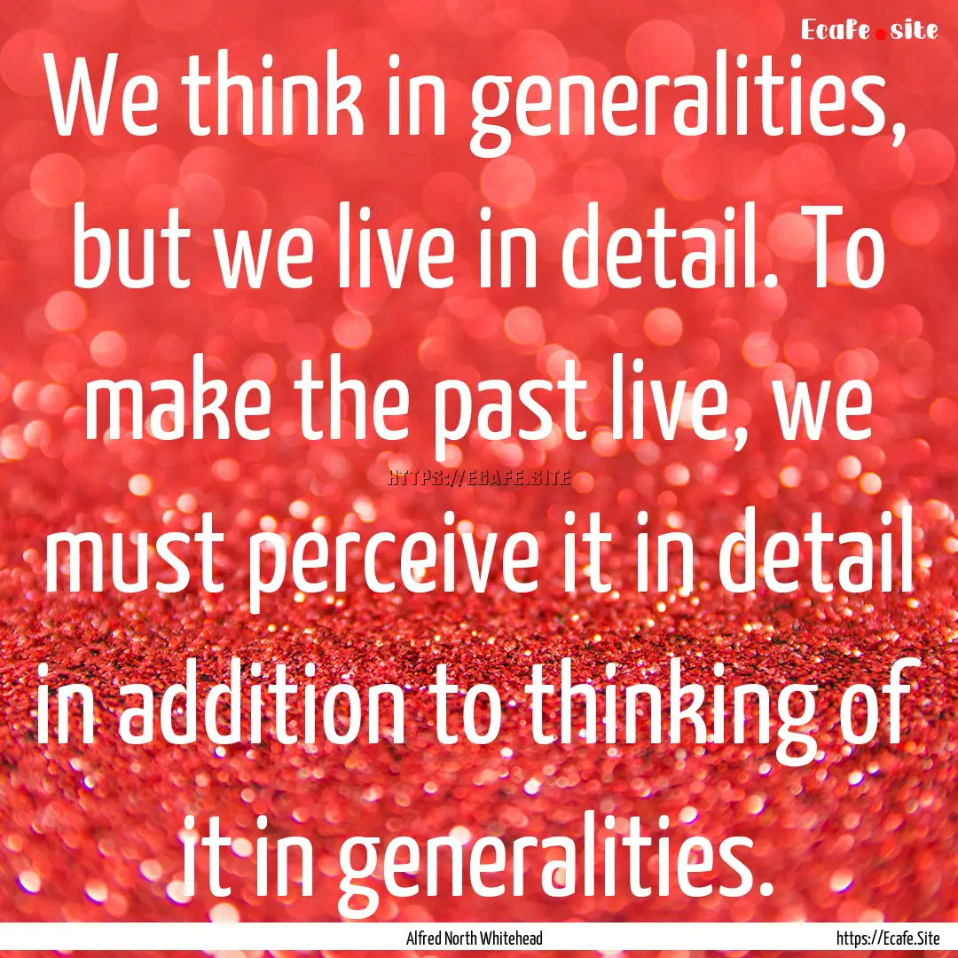 We think in generalities, but we live in.... : Quote by Alfred North Whitehead