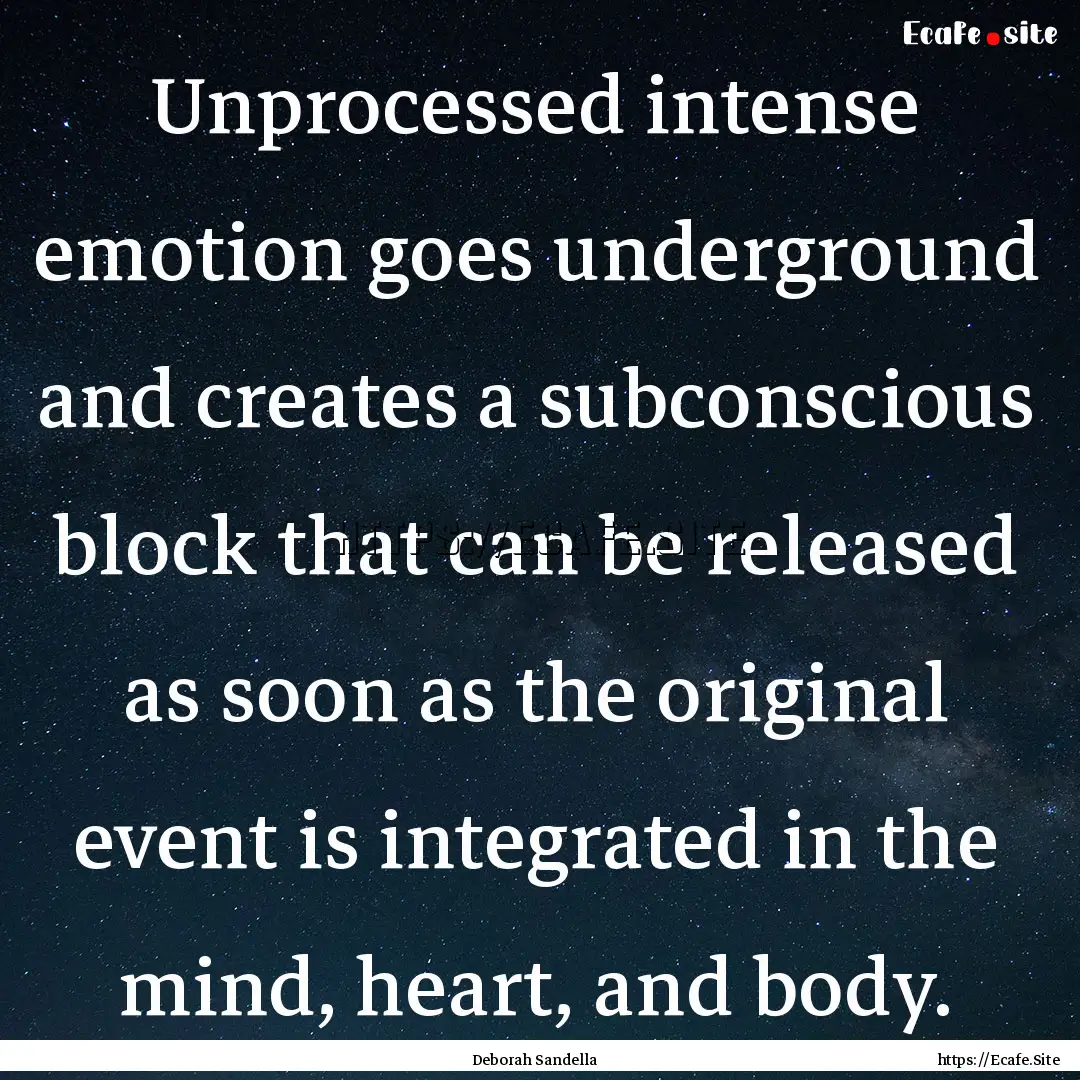 Unprocessed intense emotion goes underground.... : Quote by Deborah Sandella