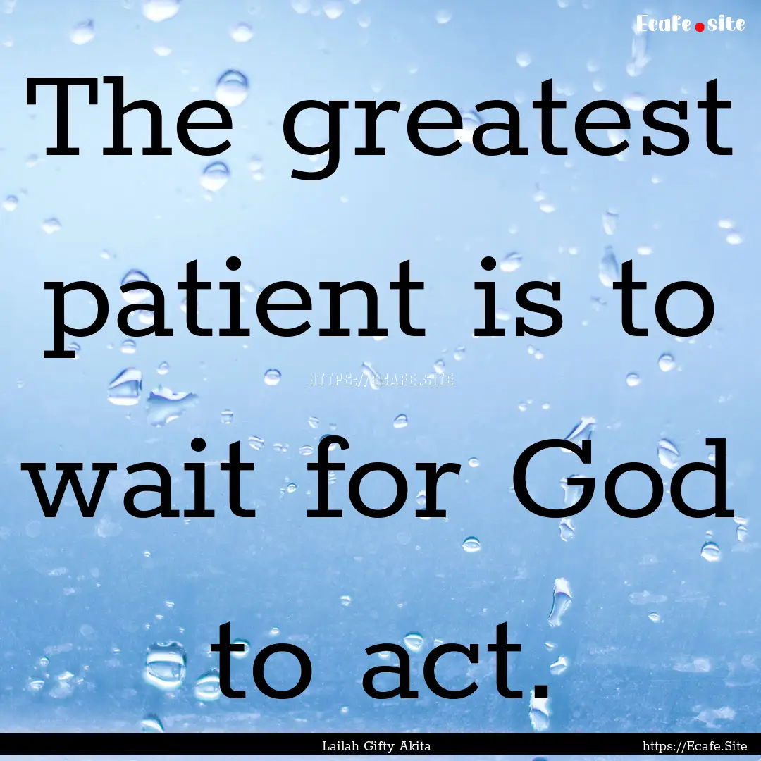 The greatest patient is to wait for God to.... : Quote by Lailah Gifty Akita