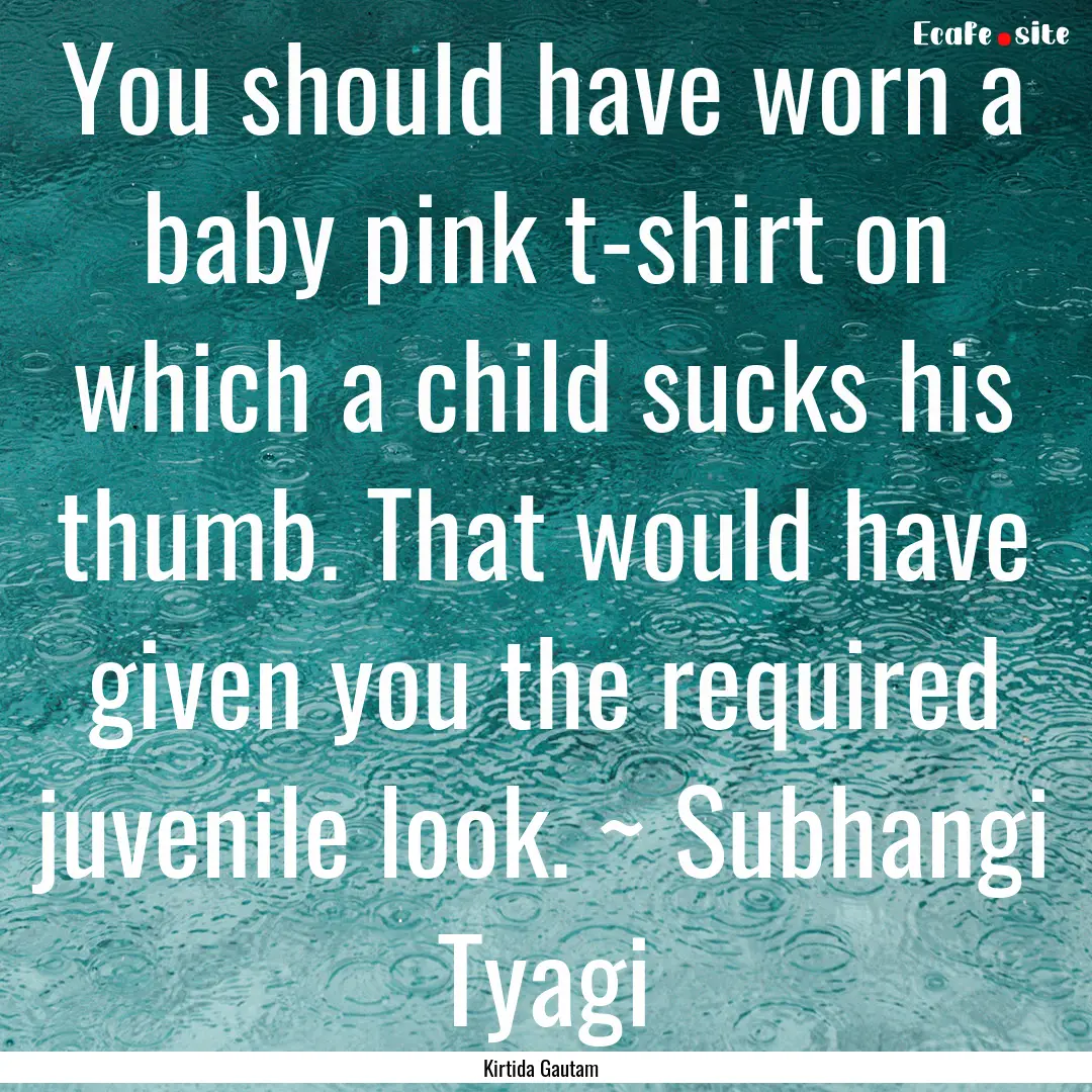 You should have worn a baby pink t-shirt.... : Quote by Kirtida Gautam