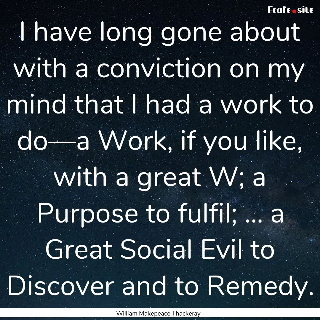 I have long gone about with a conviction.... : Quote by William Makepeace Thackeray