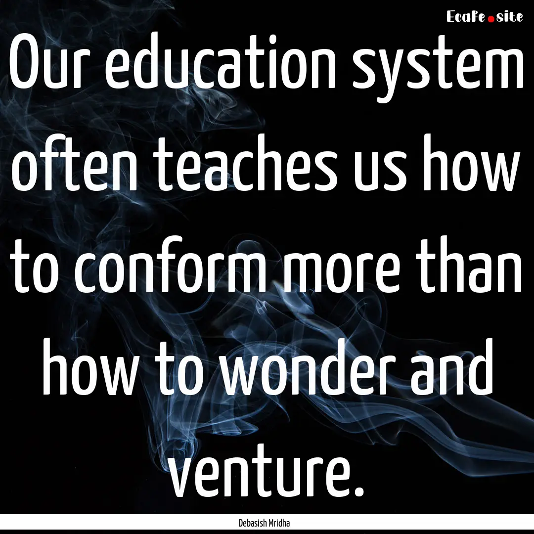 Our education system often teaches us how.... : Quote by Debasish Mridha