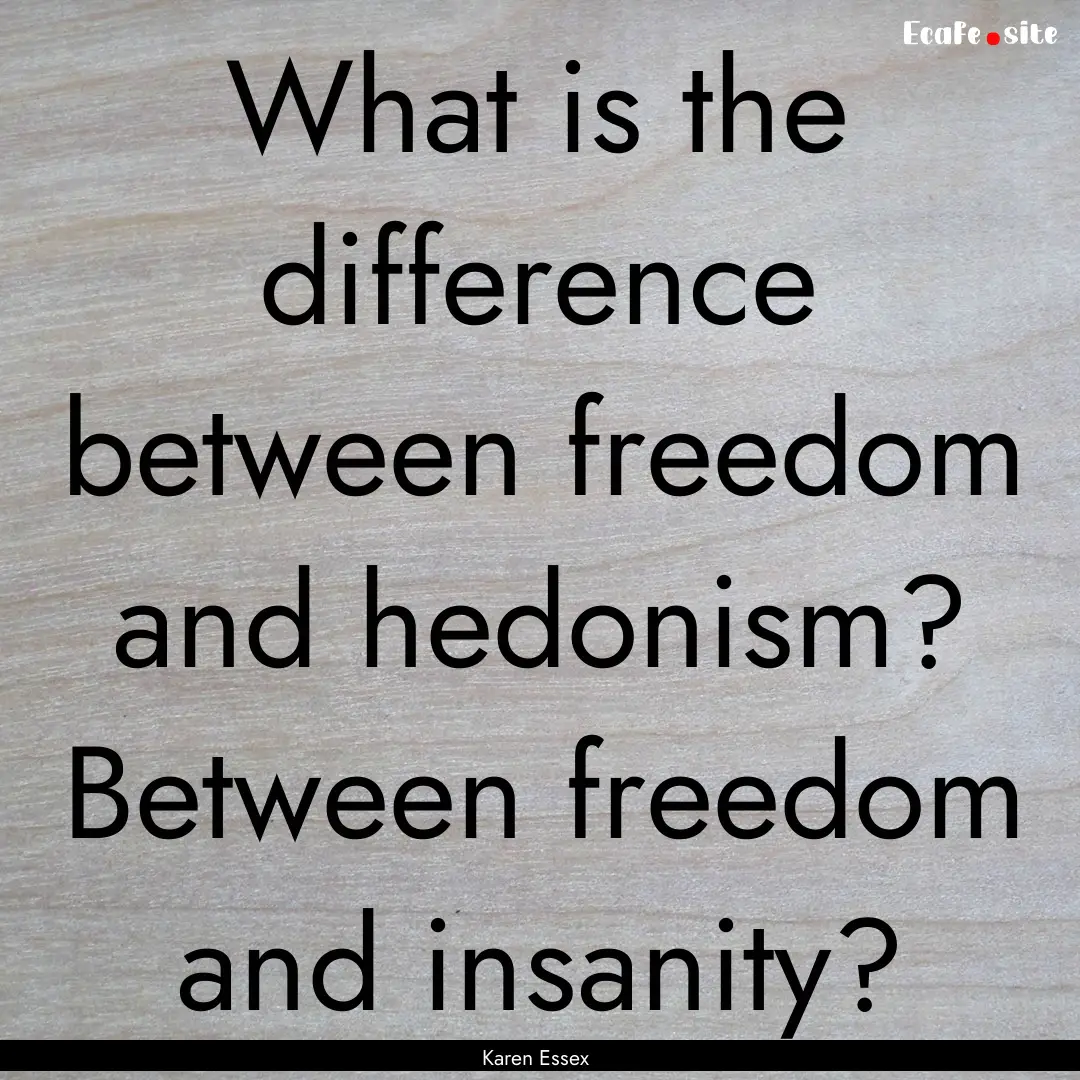 What is the difference between freedom and.... : Quote by Karen Essex