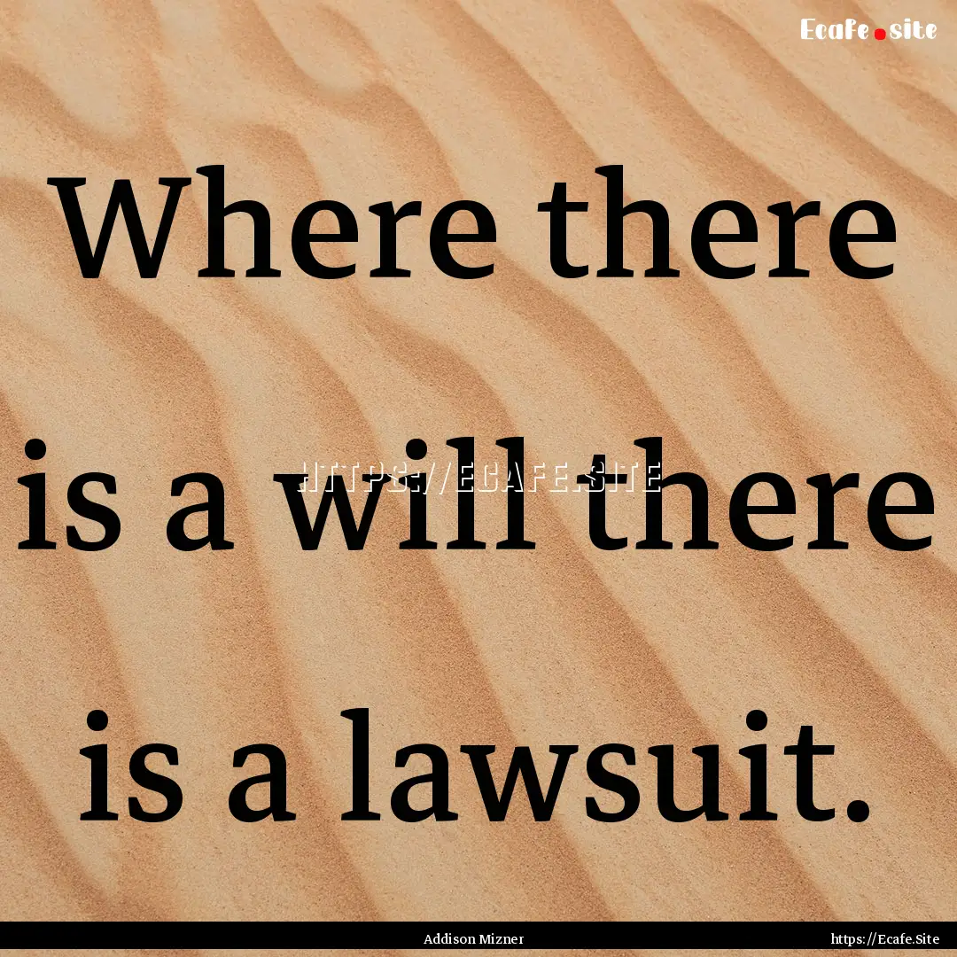 Where there is a will there is a lawsuit..... : Quote by Addison Mizner