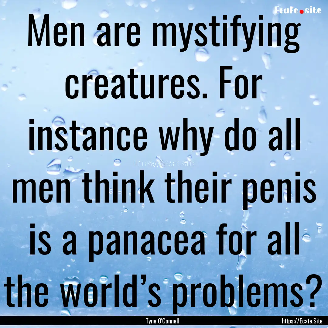 Men are mystifying creatures. For instance.... : Quote by Tyne O'Connell