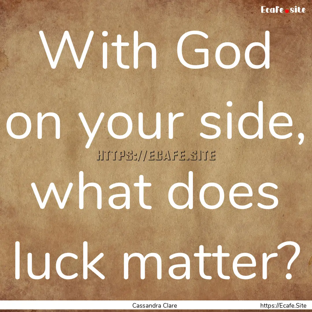 With God on your side, what does luck matter?.... : Quote by Cassandra Clare