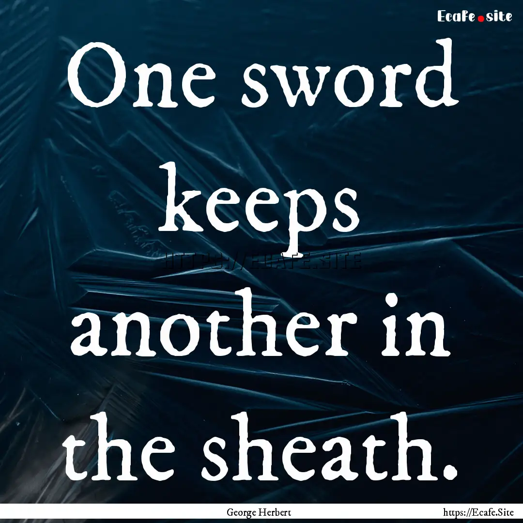 One sword keeps another in the sheath. : Quote by George Herbert