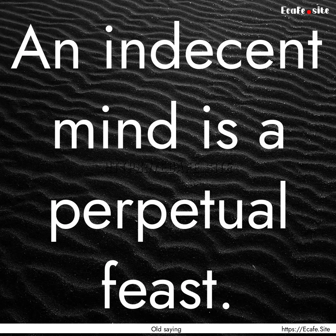 An indecent mind is a perpetual feast. : Quote by Old saying