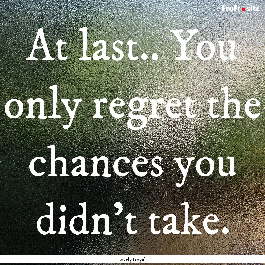 At last.. You only regret the chances you.... : Quote by Lovely Goyal