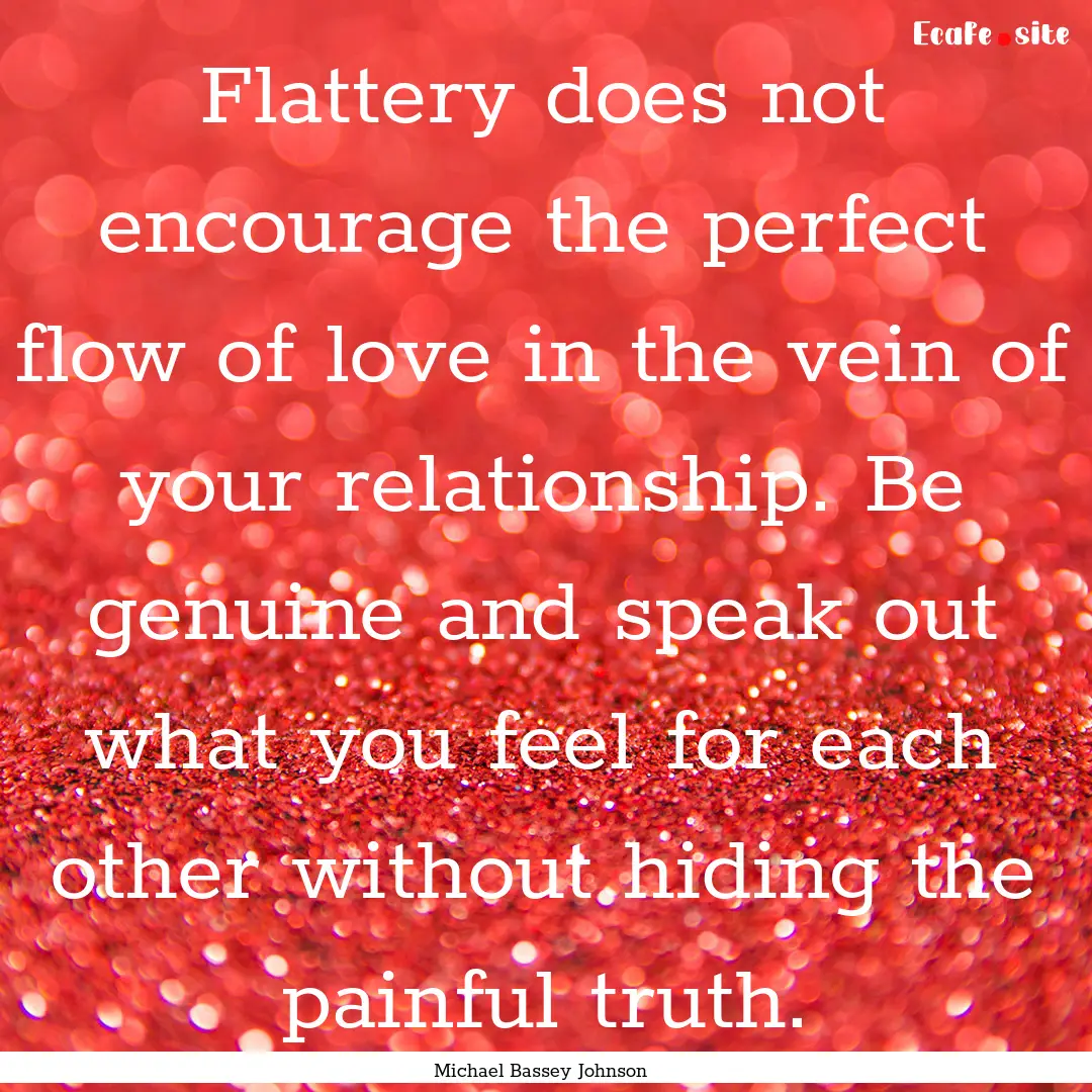 Flattery does not encourage the perfect flow.... : Quote by Michael Bassey Johnson