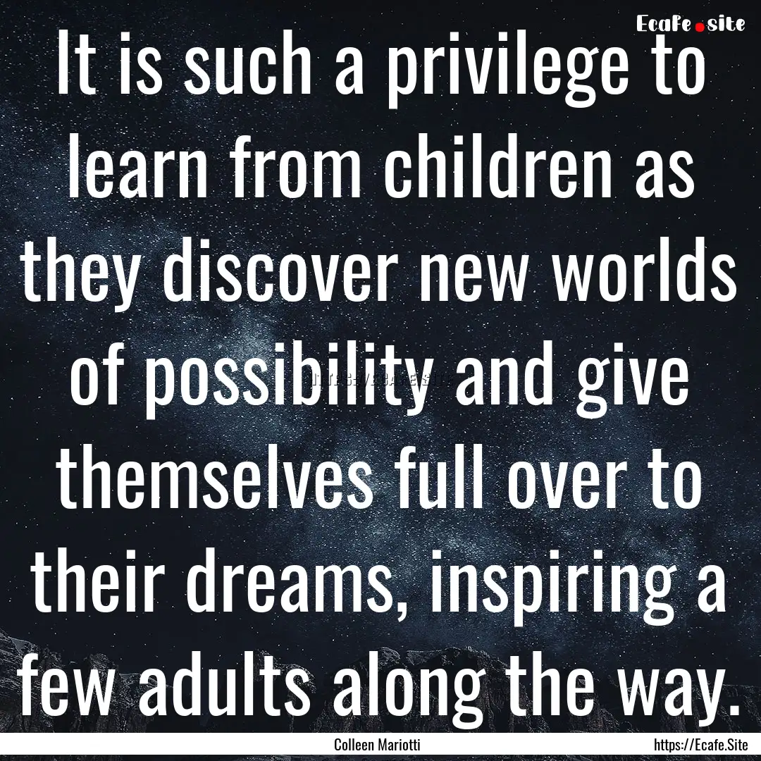 It is such a privilege to learn from children.... : Quote by Colleen Mariotti