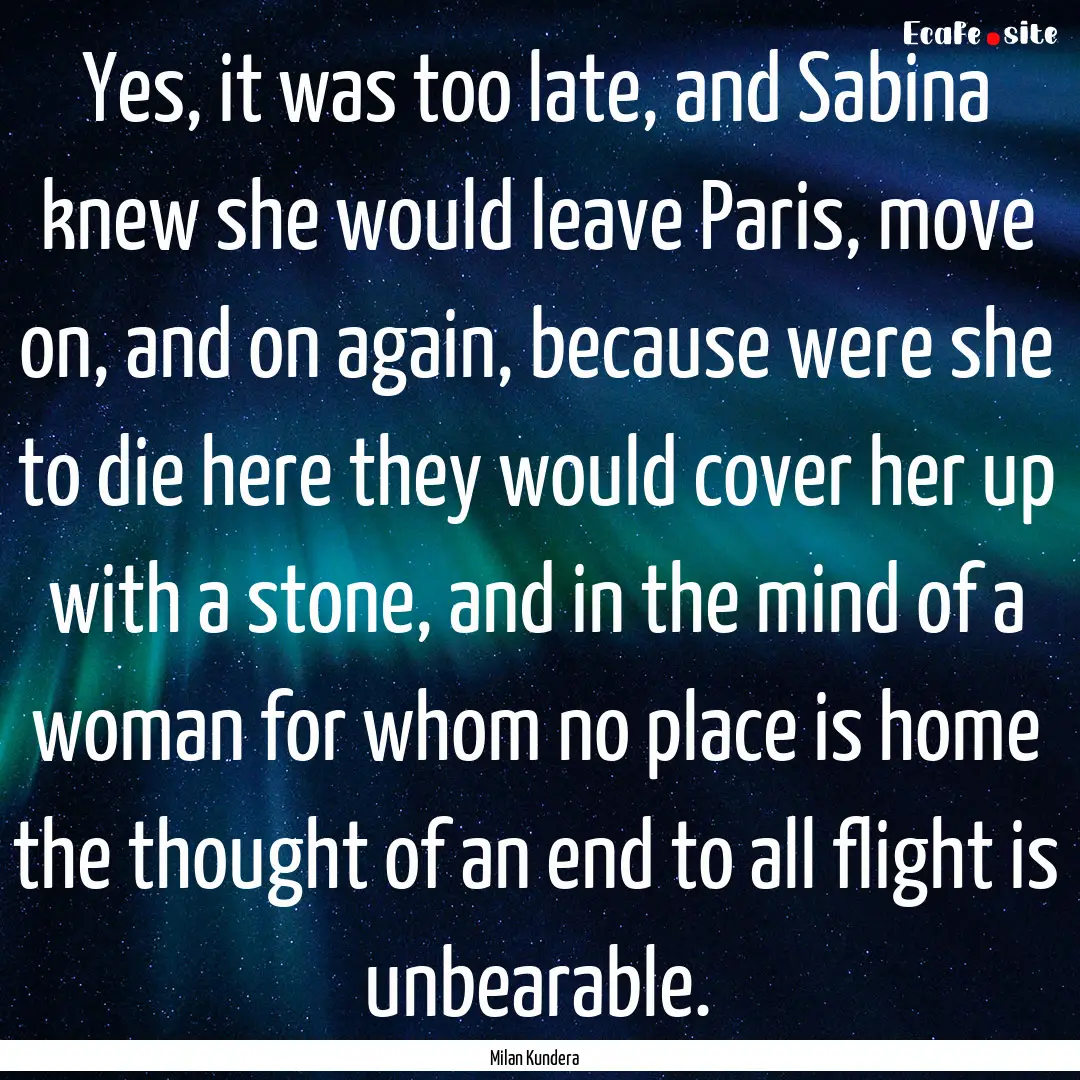 Yes, it was too late, and Sabina knew she.... : Quote by Milan Kundera