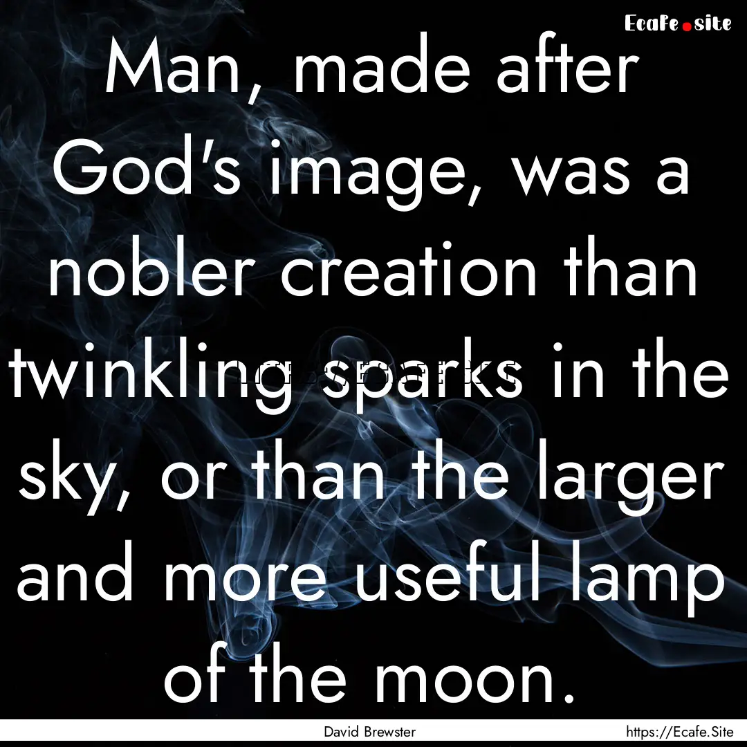 Man, made after God's image, was a nobler.... : Quote by David Brewster