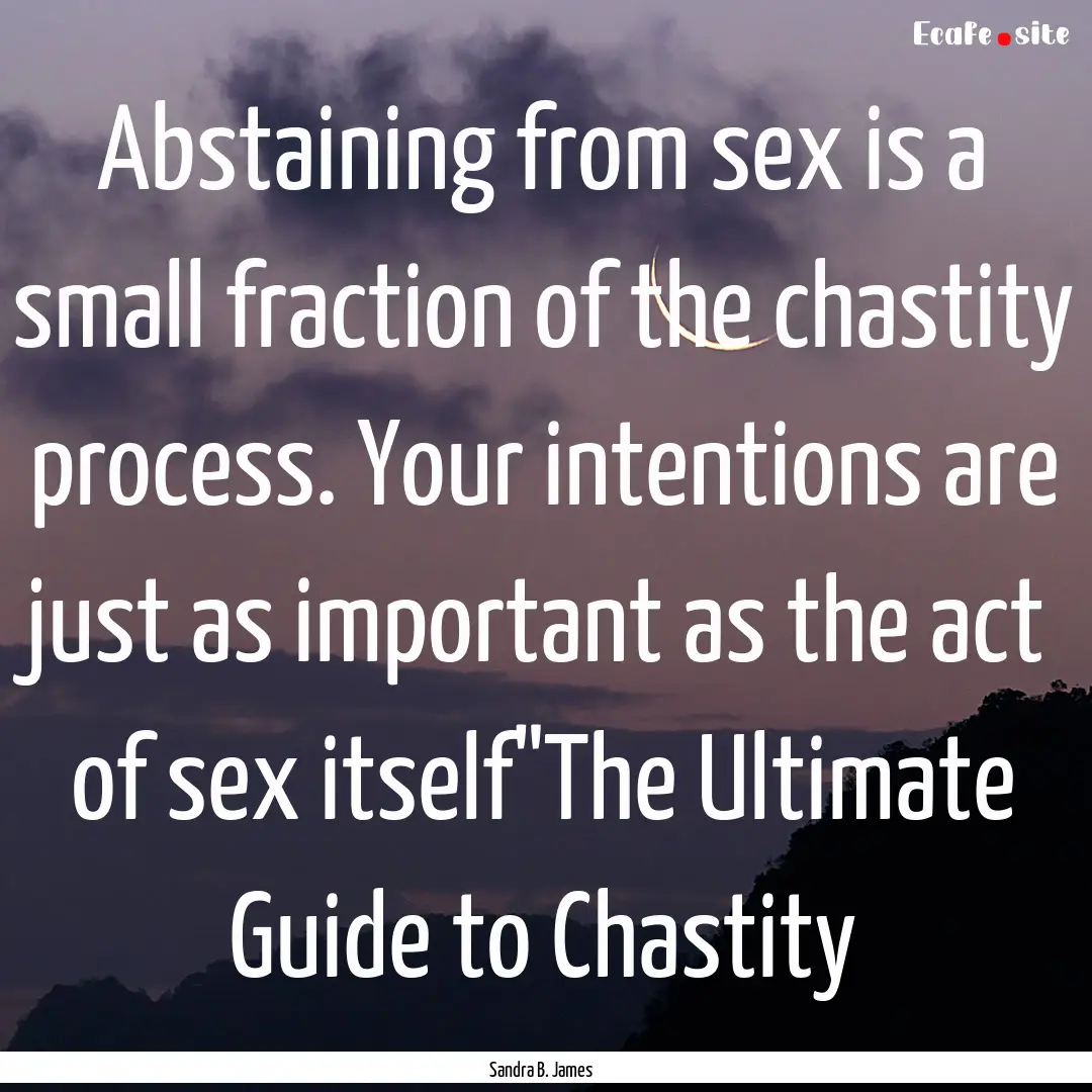 Abstaining from sex is a small fraction of.... : Quote by Sandra B. James