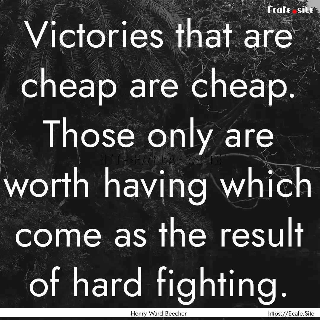 Victories that are cheap are cheap. Those.... : Quote by Henry Ward Beecher