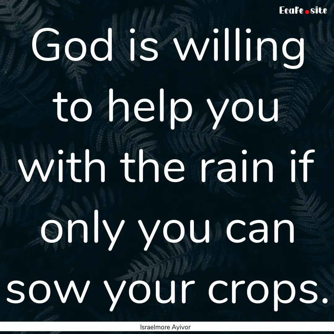 God is willing to help you with the rain.... : Quote by Israelmore Ayivor