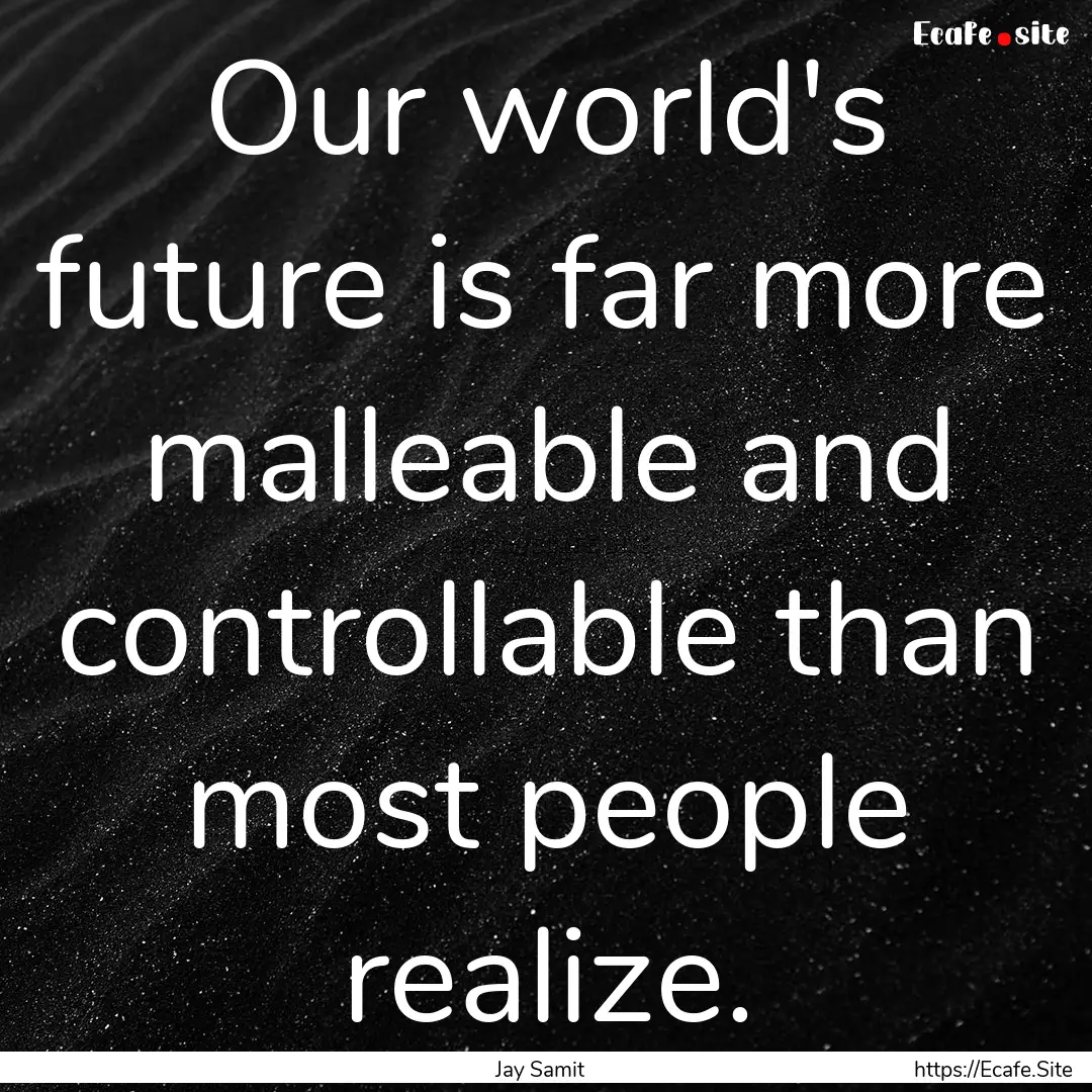 Our world's future is far more malleable.... : Quote by Jay Samit