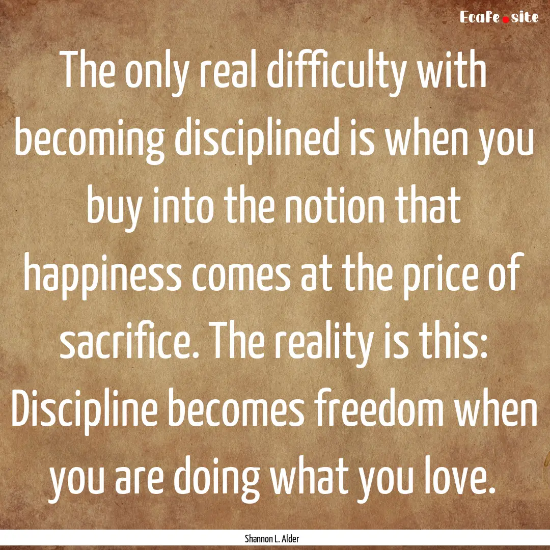 The only real difficulty with becoming disciplined.... : Quote by Shannon L. Alder