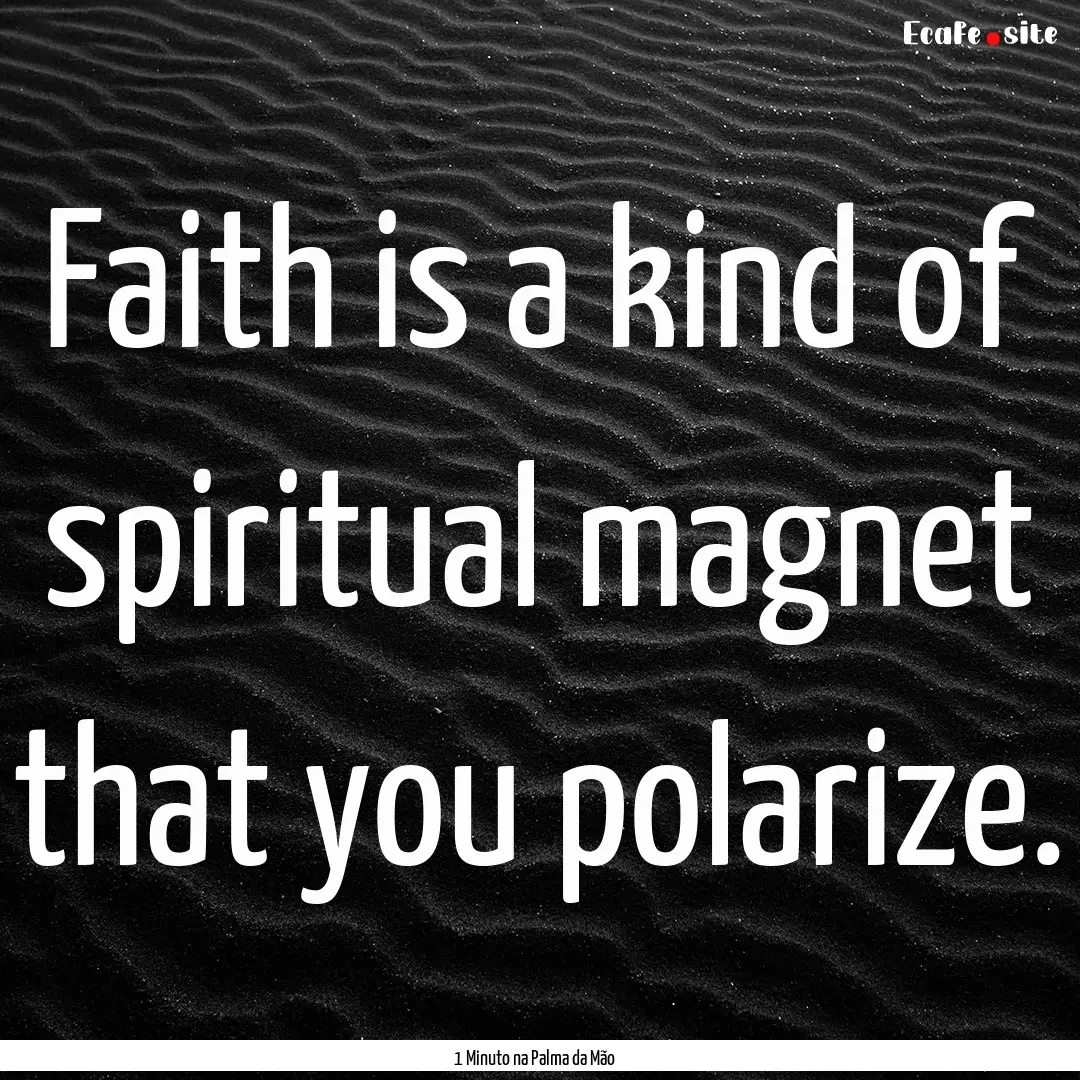 Faith is a kind of spiritual magnet that.... : Quote by 1 Minuto na Palma da Mão