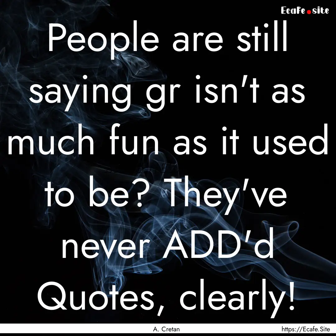 People are still saying gr isn't as much.... : Quote by A. Cretan