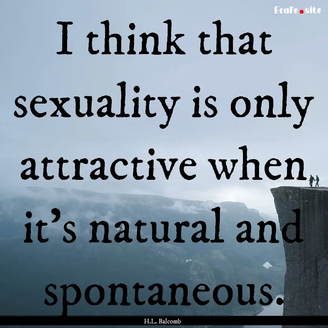 I think that sexuality is only attractive.... : Quote by H.L. Balcomb