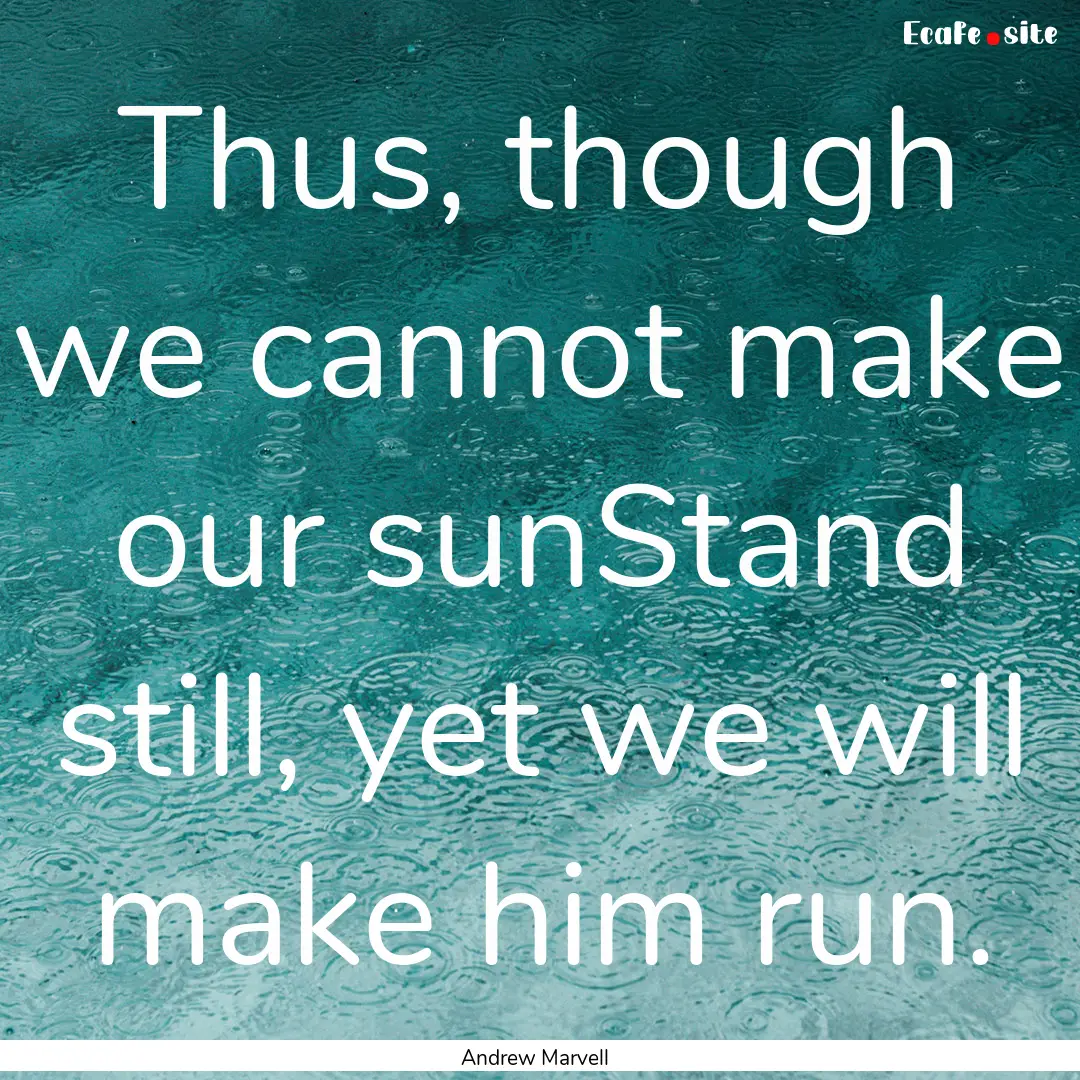 Thus, though we cannot make our sunStand.... : Quote by Andrew Marvell