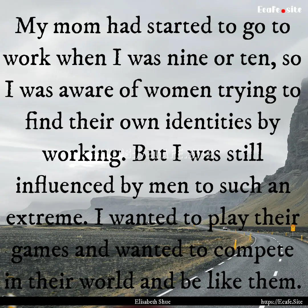 My mom had started to go to work when I was.... : Quote by Elisabeth Shue