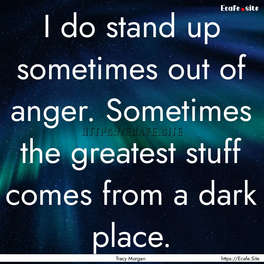 I do stand up sometimes out of anger. Sometimes.... : Quote by Tracy Morgan