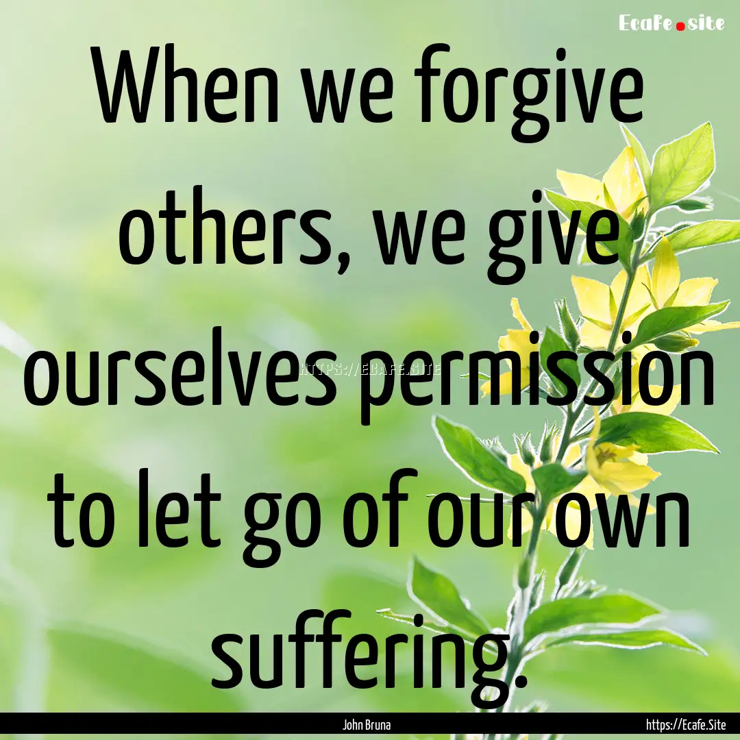 When we forgive others, we give ourselves.... : Quote by John Bruna