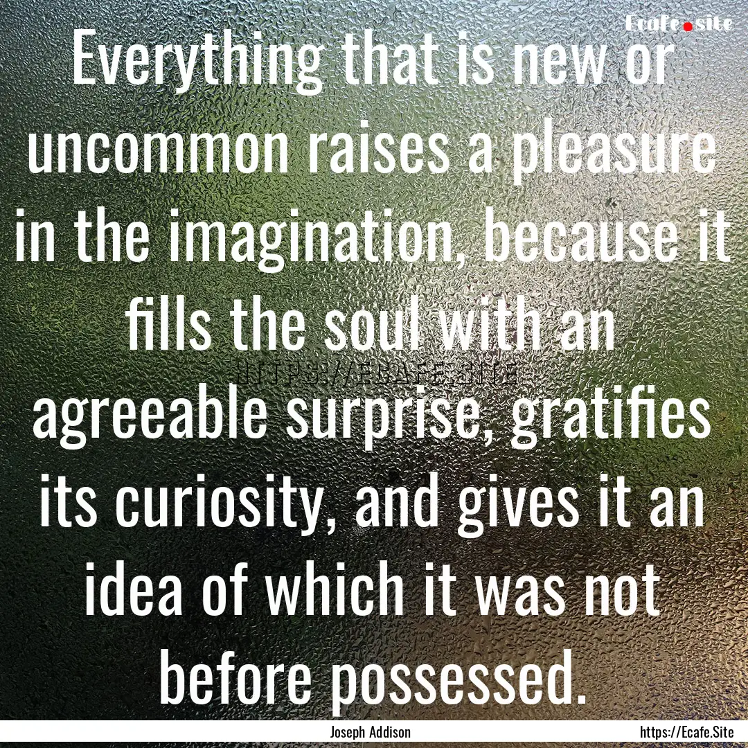 Everything that is new or uncommon raises.... : Quote by Joseph Addison