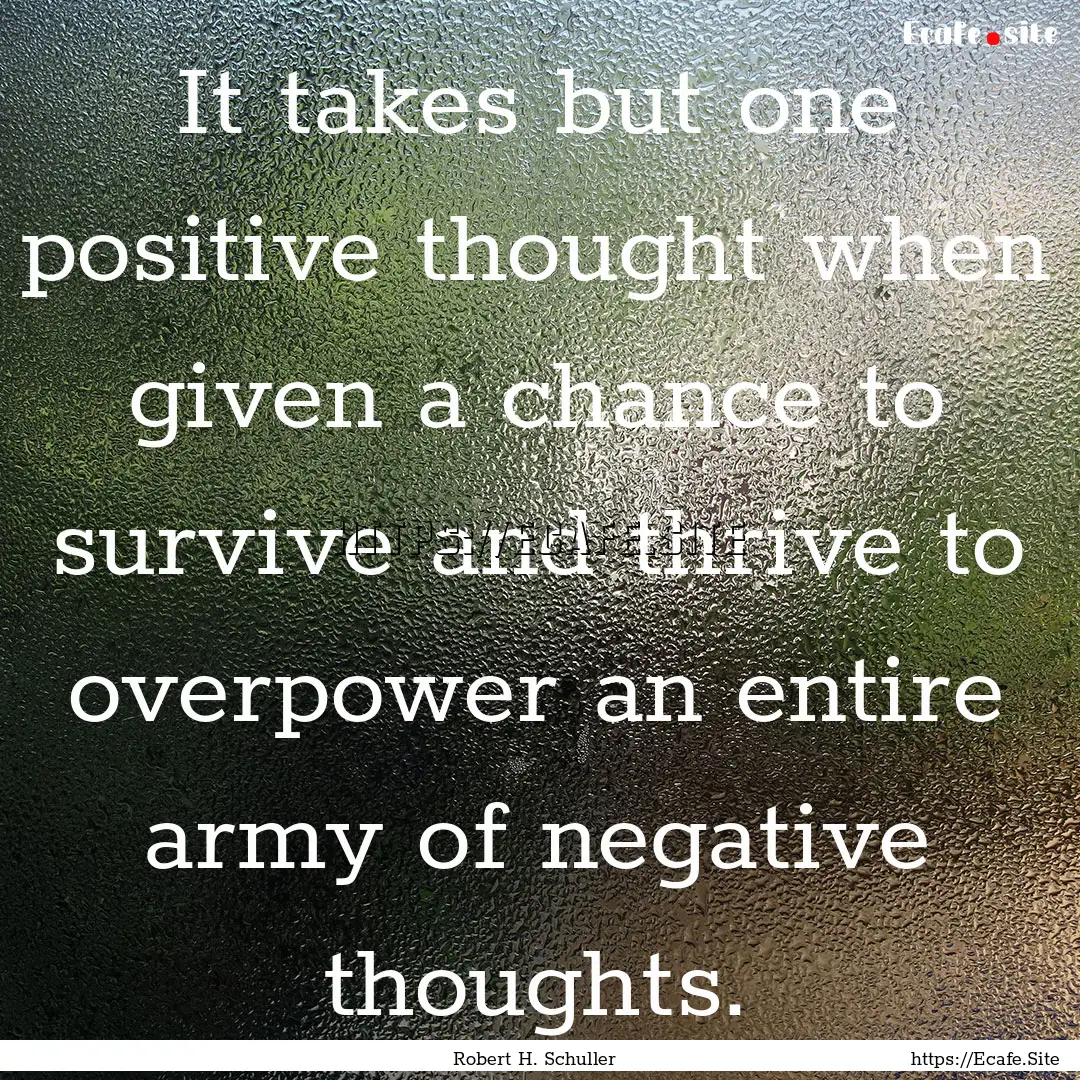 It takes but one positive thought when given.... : Quote by Robert H. Schuller