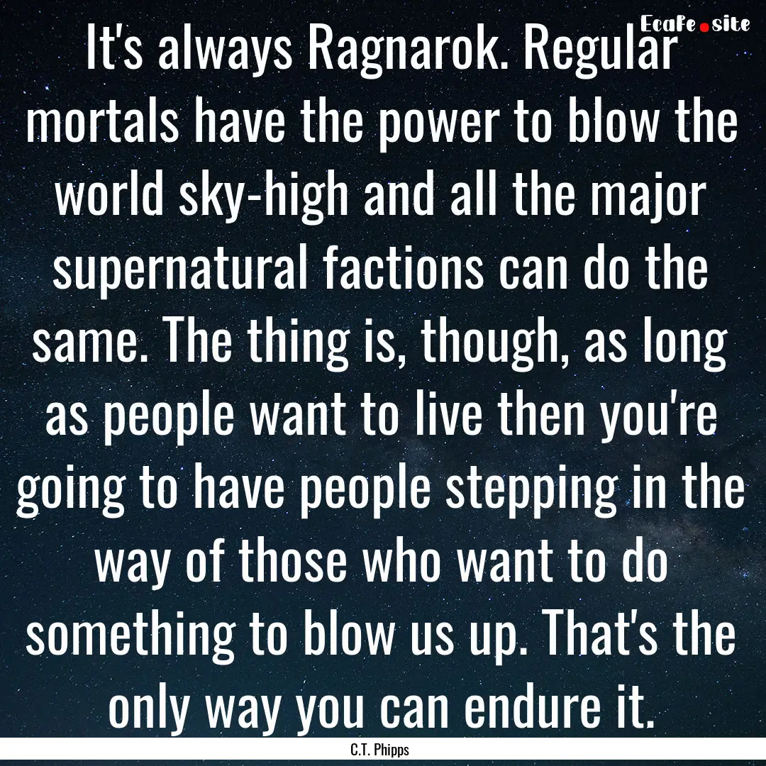 It's always Ragnarok. Regular mortals have.... : Quote by C.T. Phipps