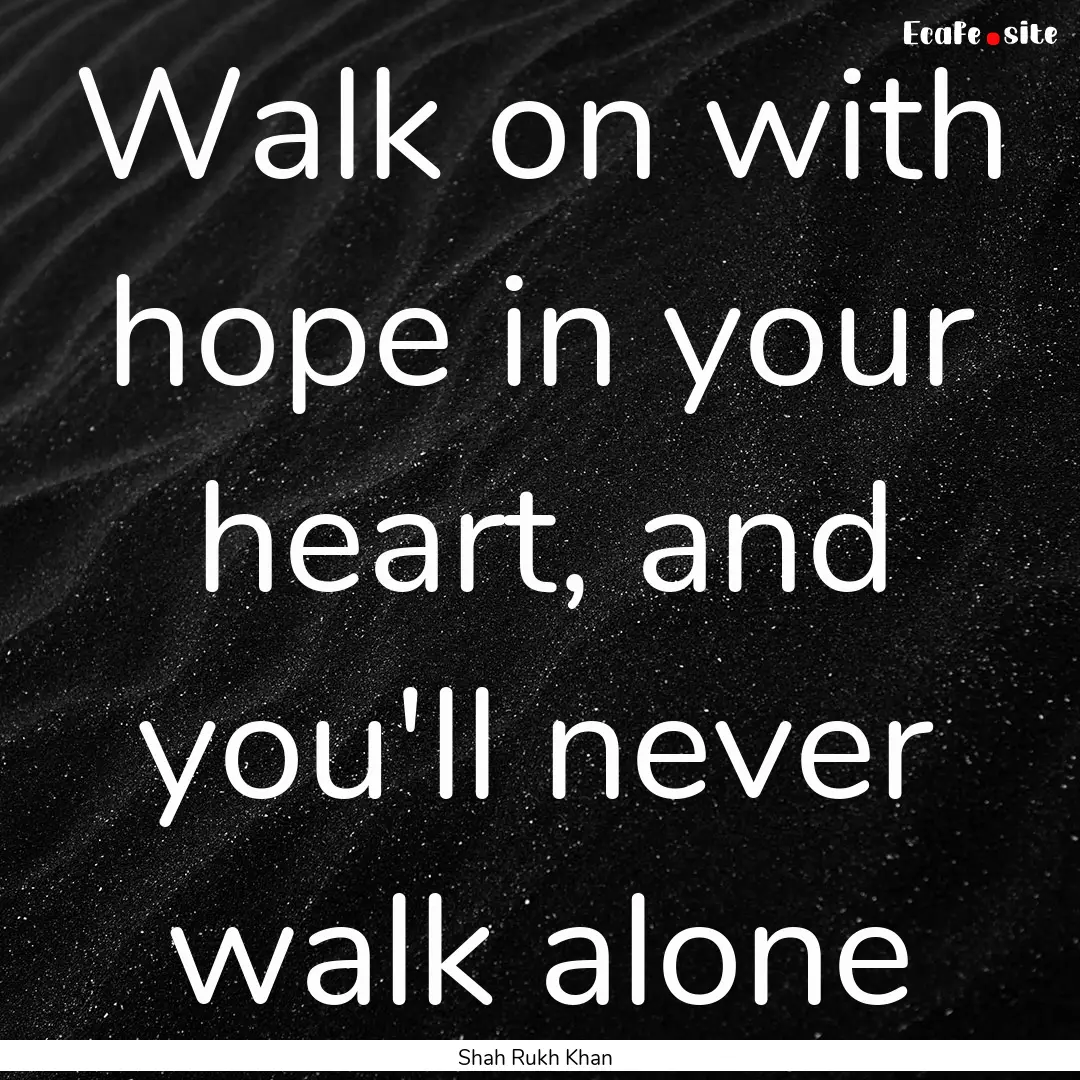 Walk on with hope in your heart, and you'll.... : Quote by Shah Rukh Khan