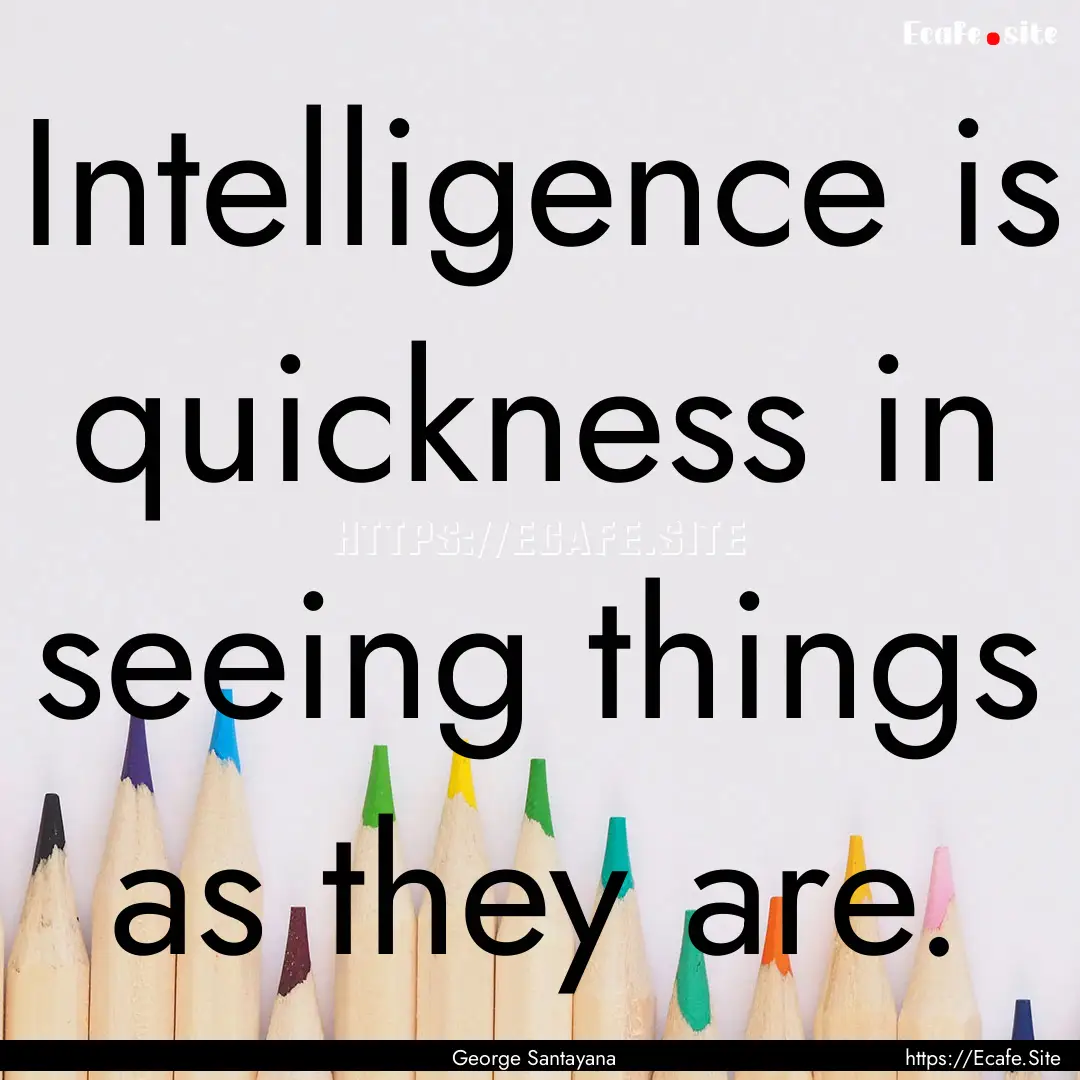 Intelligence is quickness in seeing things.... : Quote by George Santayana