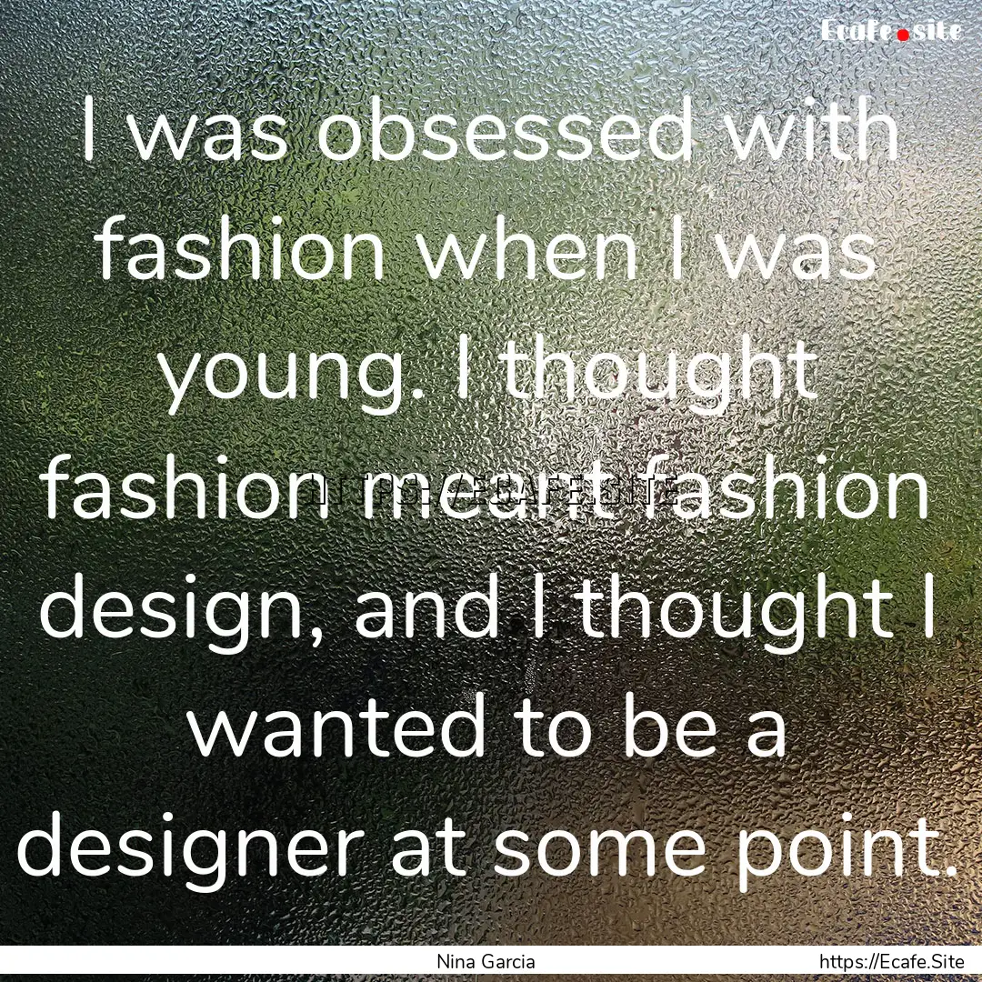 I was obsessed with fashion when I was young..... : Quote by Nina Garcia