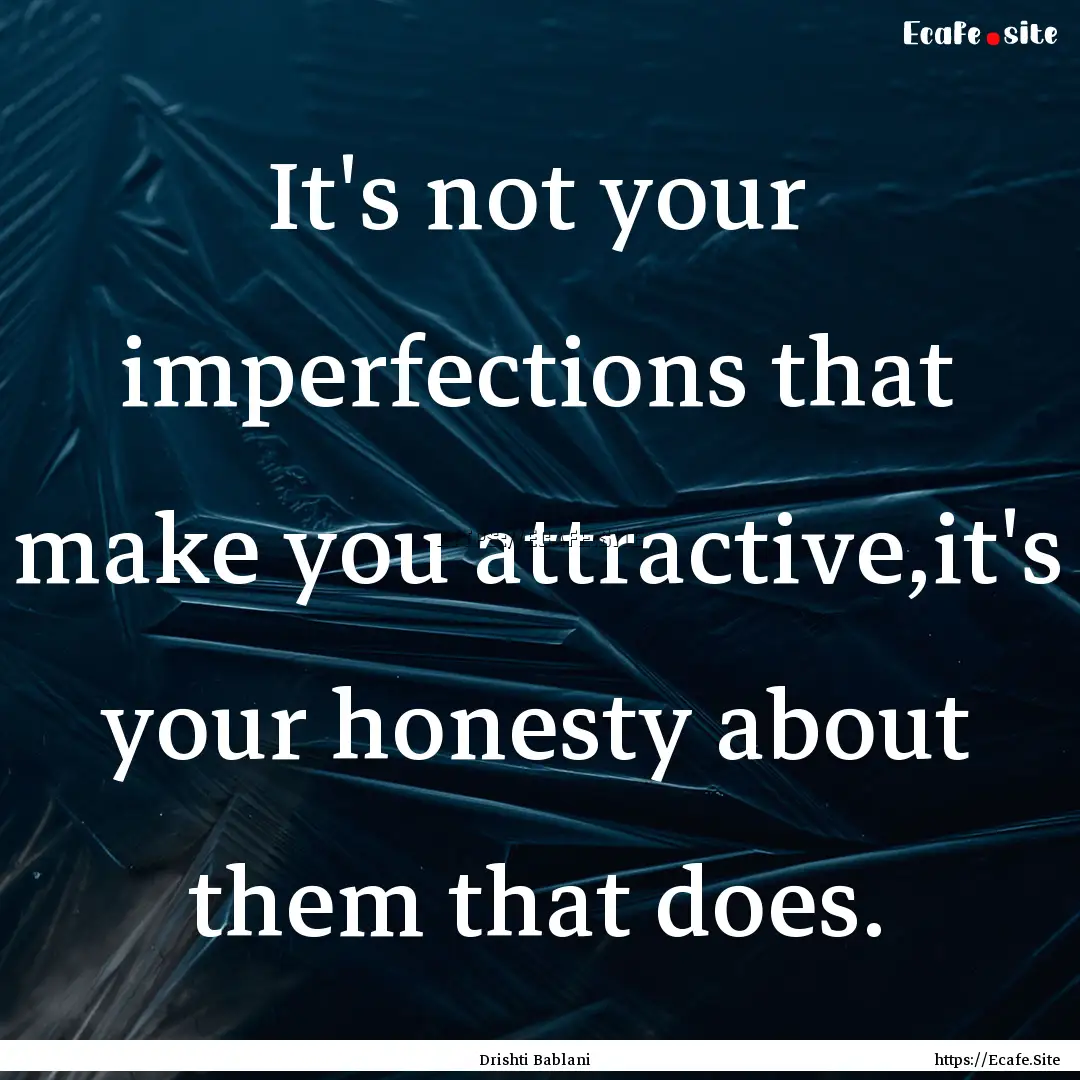 It's not your imperfections that make you.... : Quote by Drishti Bablani