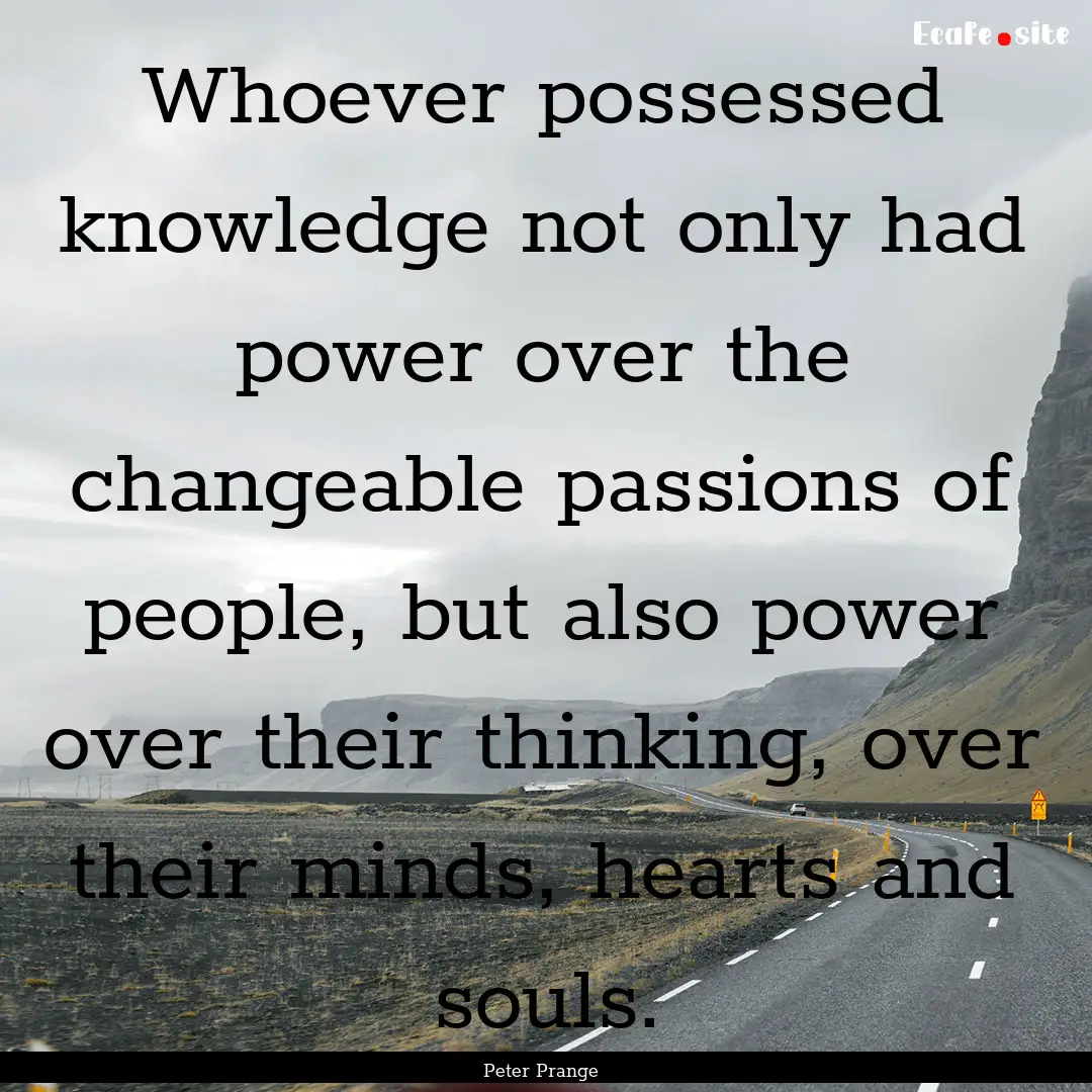 Whoever possessed knowledge not only had.... : Quote by Peter Prange