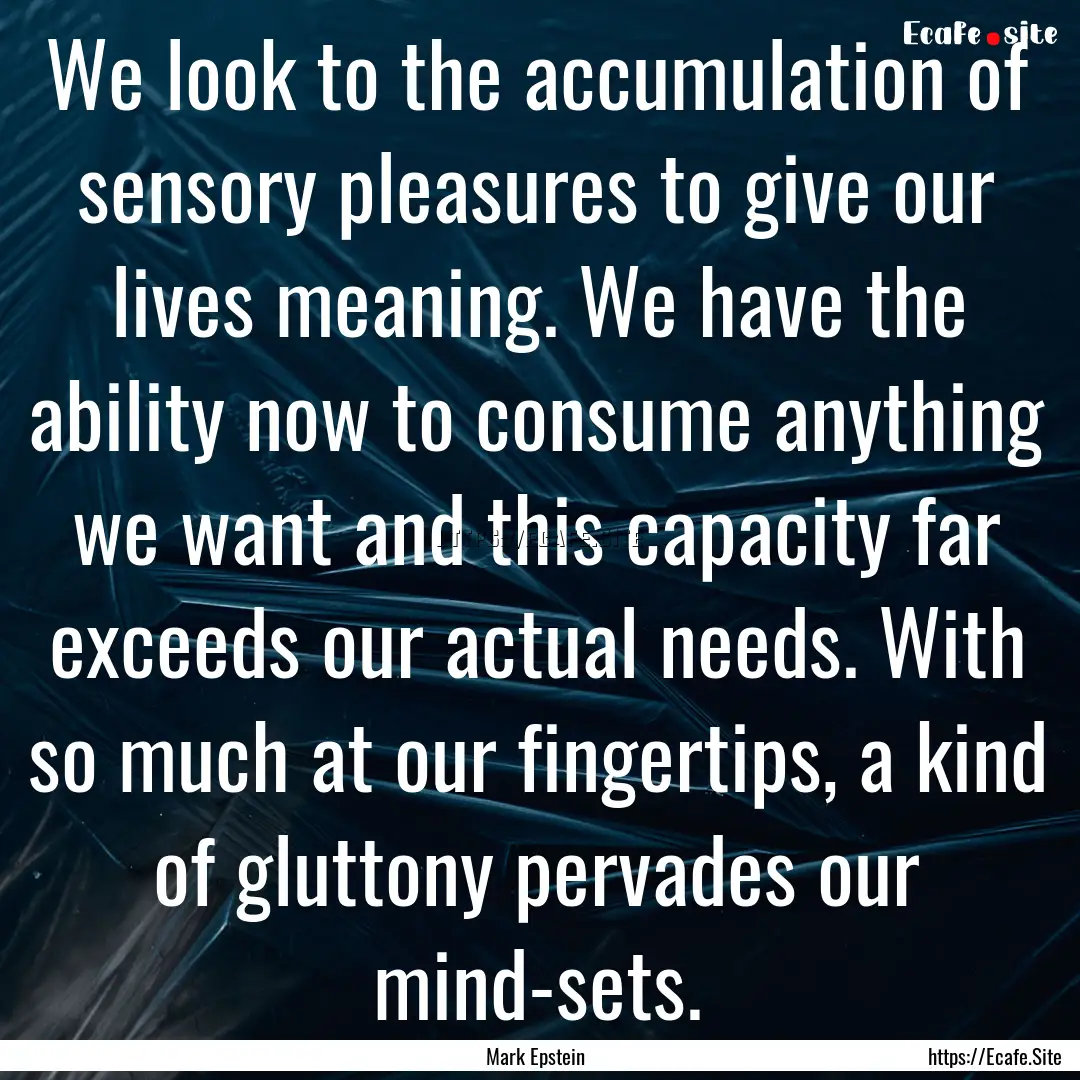 We look to the accumulation of sensory pleasures.... : Quote by Mark Epstein