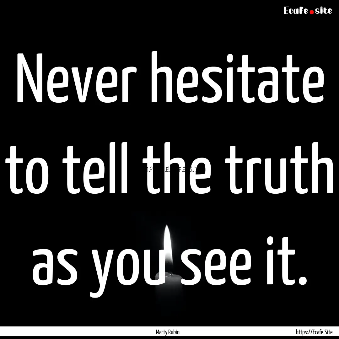 Never hesitate to tell the truth as you see.... : Quote by Marty Rubin