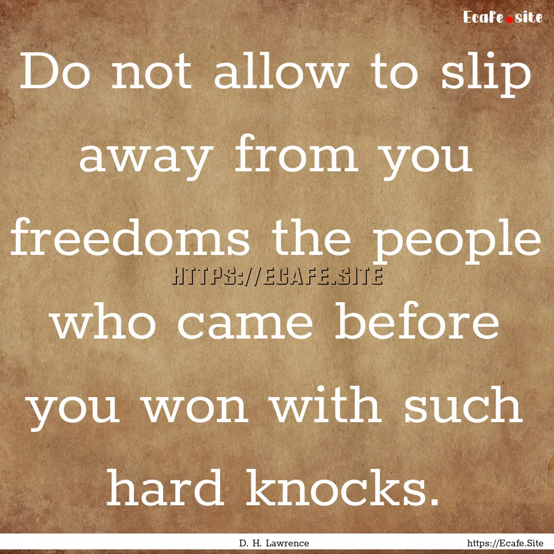 Do not allow to slip away from you freedoms.... : Quote by D. H. Lawrence