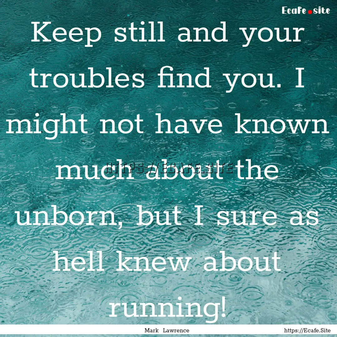 Keep still and your troubles find you. I.... : Quote by Mark Lawrence