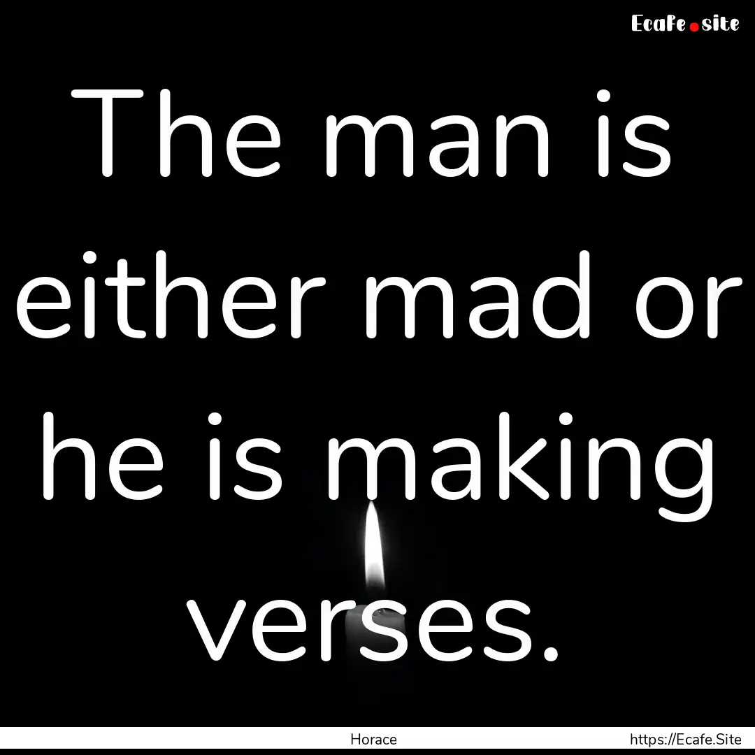 The man is either mad or he is making verses..... : Quote by Horace