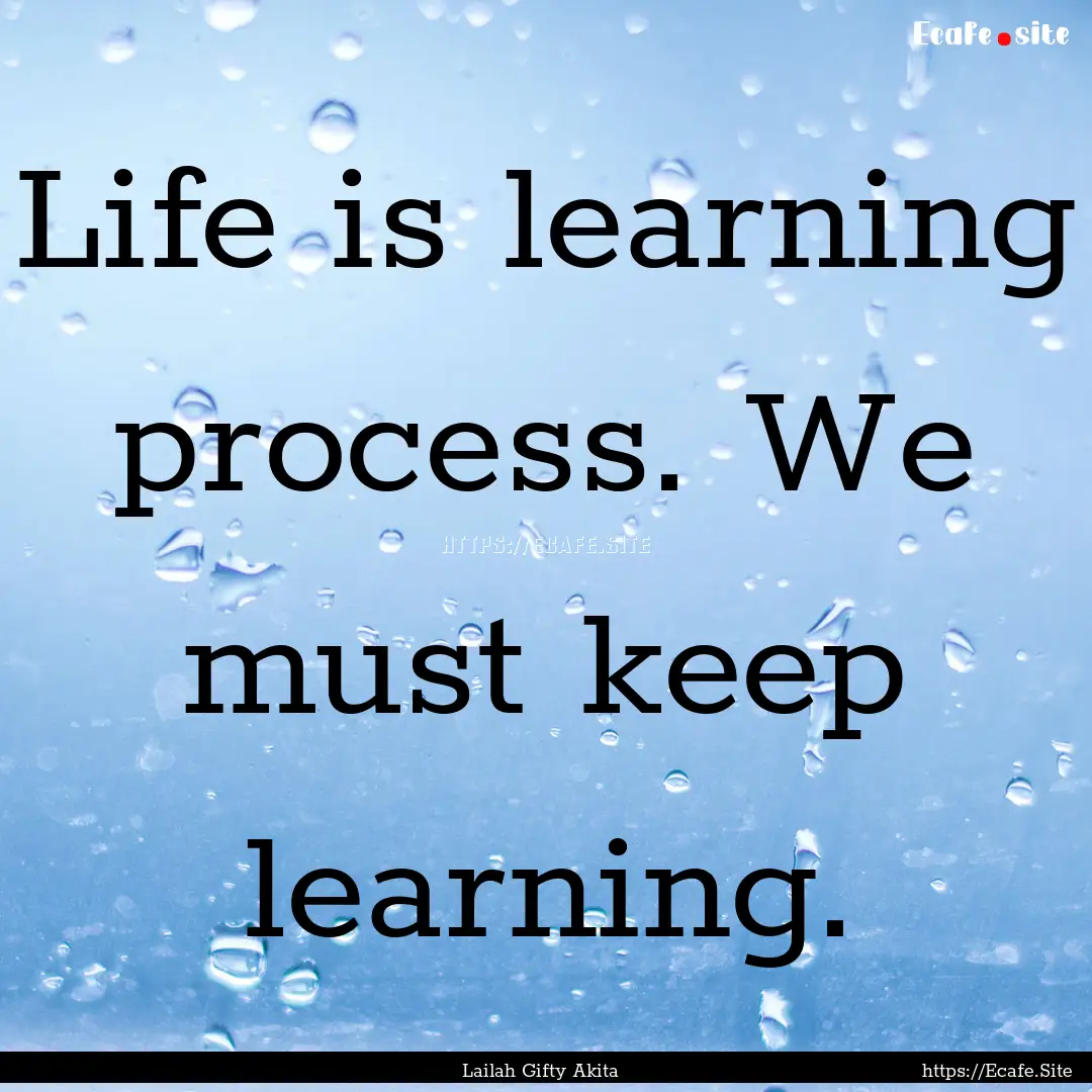 Life is learning process. We must keep learning..... : Quote by Lailah Gifty Akita