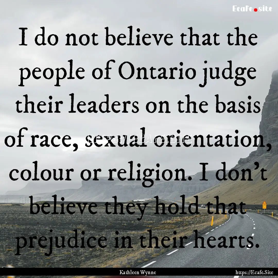 I do not believe that the people of Ontario.... : Quote by Kathleen Wynne