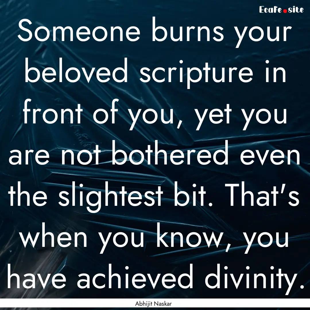 Someone burns your beloved scripture in front.... : Quote by Abhijit Naskar