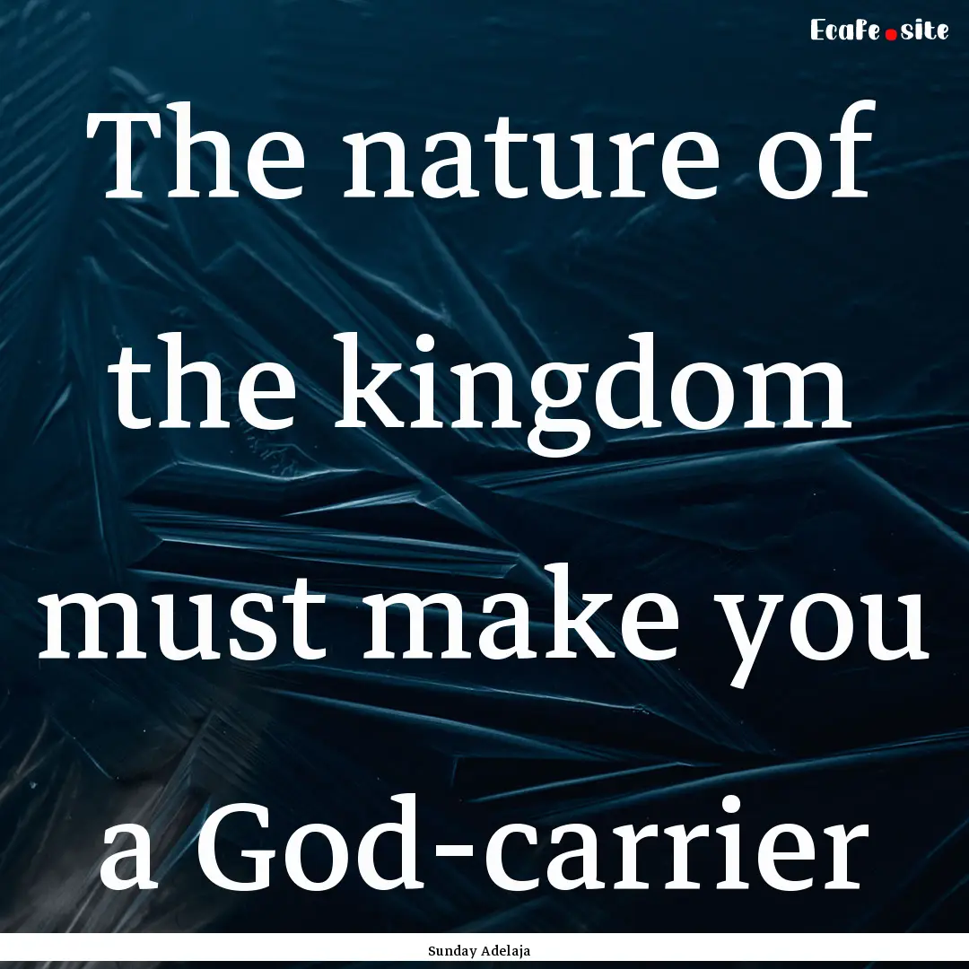 The nature of the kingdom must make you a.... : Quote by Sunday Adelaja