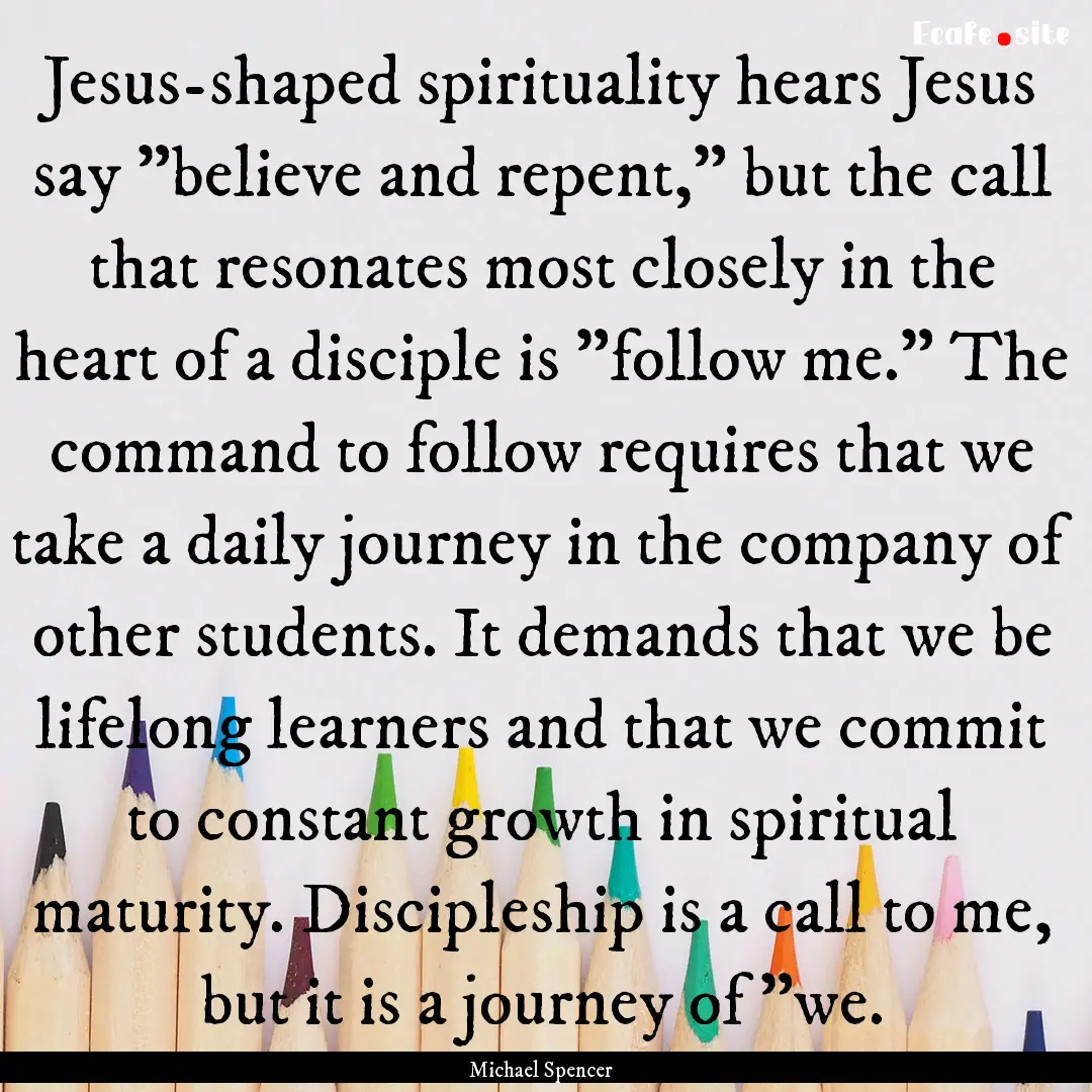 Jesus-shaped spirituality hears Jesus say.... : Quote by Michael Spencer